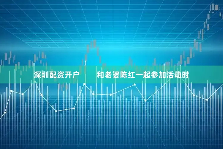 深圳配资开户        和老婆陈红一起参加活动时