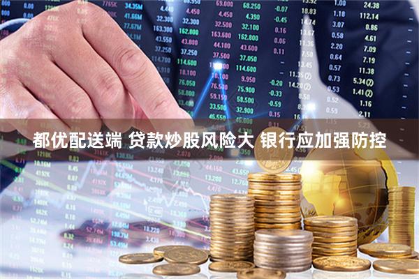 都优配送端 贷款炒股风险大 银行应加强防控