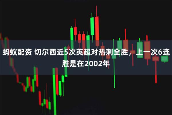 蚂蚁配资 切尔西近5次英超对热刺全胜，上一次6连胜是在2002年