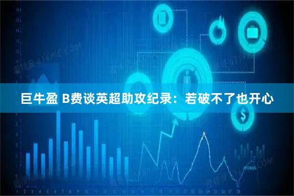 巨牛盈 B费谈英超助攻纪录：若破不了也开心