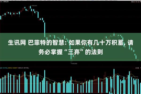 生讯网 巴菲特的智慧: 如果你有几十万积蓄, 请务必掌握“三弃”的法则