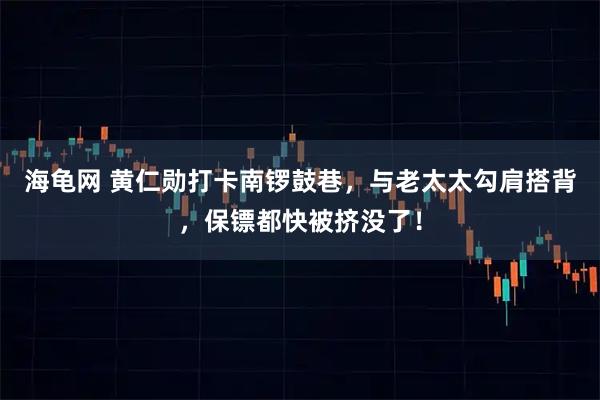 海龟网 黄仁勋打卡南锣鼓巷，与老太太勾肩搭背，保镖都快被挤没了！